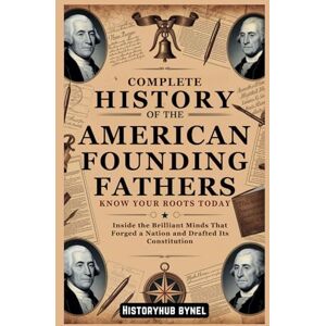 ByNel, HistoryHub Complete History of the AMERICAN FOUNDING FATHERS: Know Your Roots Today: Inside the Brilliant Minds That Forged a Nation and Drafted Its Constitution (Collections of histories) ByNel, HistoryHub Complete History of the AMERICAN FOUNDING FATHERS: Know Your Roots Today: Inside the Brilliant Minds That Forged a Nation and Drafted Its Constitution (Collections of histories)