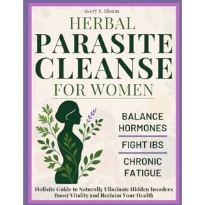 Avery Herbal Parasite Cleanse for Women: Balance Hormones, Fight IBS, and Overcome Chronic Fatigue. Holistic Guide to Naturally Eliminate Hidden Invaders, Boost Vitality, and Reclaim Your Health Avery Herbal Parasite Cleanse for Women: Balance Hormones, Fight IBS, and Overcome Chronic Fatigue. Holistic Guide to Naturally Eliminate Hidden Invaders, Boost Vitality, and Reclaim Your Health