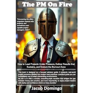 Domingo, Jacob The PM On Fire: How to Lead Projects Under Pressure, Deliver Results that Sustain, and Endure the Burnout Zone Domingo, Jacob The PM On Fire: How to Lead Projects Under Pressure, Deliver Results that Sustain, and Endure the Burnout Zone