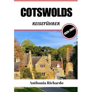 Richardo, Anthonia COTSWOLDS REISEFÜHRER 2025 2026: Dörfer aus honigfarbenen Stein, sanften grünen Hügeln und idyllischen, langsamem Leben Richardo, Anthonia COTSWOLDS REISEFÜHRER 2025 2026: Dörfer aus honigfarbenen Stein, sanften grünen Hügeln und idyllischen, langsamem Leben