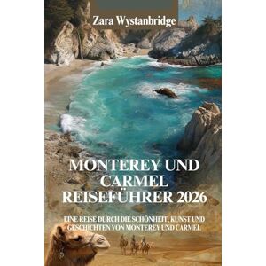 WYSTANBRIDGE, ZARA MONTEREY UND CARMEL REISEFÜHRER 2026: Eine Reise durch die Schönheit, Kunst und Geschichten von Monterey und Carmel WYSTANBRIDGE, ZARA MONTEREY UND CARMEL REISEFÜHRER 2026: Eine Reise durch die Schönheit, Kunst und Geschichten von Monterey und Carmel