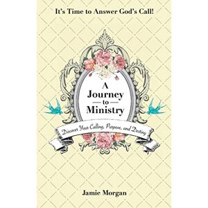 Morgan, Jamie A Journey to Ministry: Discover Your Calling, Purpose, and Destiny Morgan, Jamie A Journey to Ministry: Discover Your Calling, Purpose, and Destiny