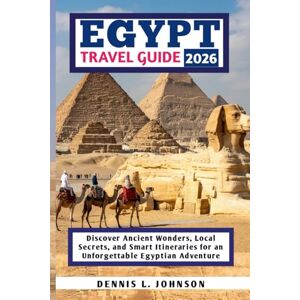 Johnson, Dennis L. Egypt Travel Guide 2026: Discover Ancient Wonders, Local Secrets, and Smart Itineraries for an Unforgettable Egyptian Adventure Johnson, Dennis L. Egypt Travel Guide 2026: Discover Ancient Wonders, Local Secrets, and Smart Itineraries for an Unforgettable Egyptian Adventure