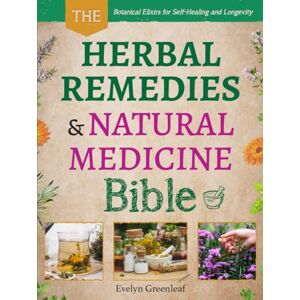 Greenleaf, Evelyn The Herbal Remedies & Natural Medicine Bible: Unlock the Secrets of Nature’s Pharmacy with Ancient Plant-Based Recipes for Herbal Healing, Self-Empowerment, and Holistic Wellness Greenleaf, Evelyn The Herbal Remedies & Natural Medicine Bible: Unlock the Secrets of Nature’s Pharmacy with Ancient Plant-Based Recipes for Herbal Healing, Self-Empowerment, and Holistic Wellness