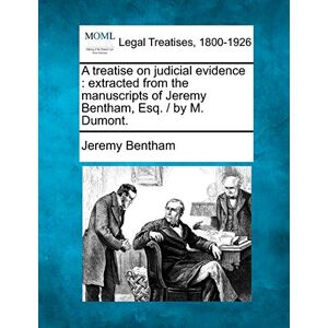 Bentham, Jeremy A treatise on judicial evidence: extracted from the manuscripts of Jeremy Bentham, Esq. / by M. Dumont. Bentham, Jeremy A treatise on judicial evidence: extracted from the manuscripts of Jeremy Bentham, Esq. / by M. Dumont.
