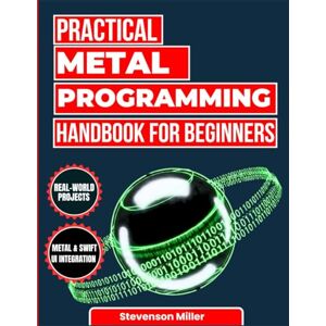 Miller, Stevenson Practical Metal Programming Handbook for Beginners: A Comprehensive Guide to GPU Programming for iOS and macOS (The Smart Developer’s Toolkit Series) Miller, Stevenson Practical Metal Programming Handbook for Beginners: A Comprehensive Guide to GPU Programming for iOS and macOS (The Smart Developer’s Toolkit Series)