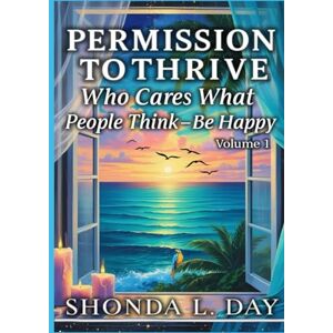 Day, Shonda Permission to Thrive: Who Cares What People Think – Be Happy (The Unburdened Mind: A Healing and Thriving Without Apology™ Series) Day, Shonda Permission to Thrive: Who Cares What People Think – Be Happy (The Unburdened Mind: A Healing and Thriving Without Apology™ Series)