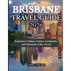 WALKER, DANIEL BRISBANE TRAVEL GUIDE 2026: Experience Culture, Cuisine, Landmarks, and Adventures Like a Local WALKER, DANIEL BRISBANE TRAVEL GUIDE 2026: Experience Culture, Cuisine, Landmarks, and Adventures Like a Local
