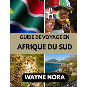 Nora, Wayne GUIDE DE VOYAGE EN AFRIQUE DU SUD 2025: Le meilleur moment pour visiter, les meilleurs endroits à explorer et tout ce que vous devez savoir avant de partir Nora, Wayne GUIDE DE VOYAGE EN AFRIQUE DU SUD 2025: Le meilleur moment pour visiter, les meilleurs endroits à explorer et tout ce que vous devez savoir avant de partir
