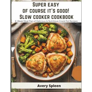 Avery Super Easy Of Course It's Good! Slow Cooker Cookbook: 8-Week Meal Plan of Delicious & Nutritious Crock Pot Recipes Avery Super Easy Of Course It's Good! Slow Cooker Cookbook: 8-Week Meal Plan of Delicious & Nutritious Crock Pot Recipes