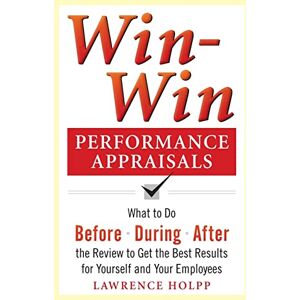 Holpp, Lawrence Win-Win Performance Appraisals: What to Do Before, During, and After the Review to Get the Best Results for Yourself and Your Employees: What to Do ... the Review (BUSINESS SKILLS AND DEVELOPMENT) Holpp, Lawrence Win-Win Performance Appraisals: What to Do Before, During, and After the Review to Get the Best Results for Yourself and Your Employees: What to Do ... the Review (BUSINESS SKILLS AND DEVELOPMENT)