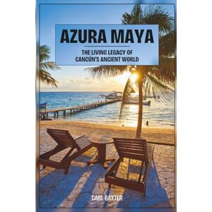 Baxter, Carl Azura Maya: The Living Legacy of Cancún’s Ancient World Baxter, Carl Azura Maya: The Living Legacy of Cancún’s Ancient World