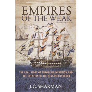 Sharman, J C Empires of the Weak: The Real Story of European Expansion and the Creation of the New World Order Sharman, J C Empires of the Weak: The Real Story of European Expansion and the Creation of the New World Order