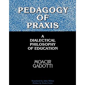 Gadotti, Moacir Pedagogy of Praxis: A Dialectical Philosophy of Education (Suny Series, Teacher Empowerment and School Reform) Gadotti, Moacir Pedagogy of Praxis: A Dialectical Philosophy of Education (Suny Series, Teacher Empowerment and School Reform)