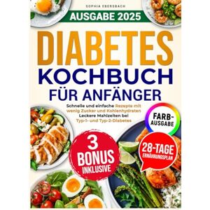 Ebersbach, Sophia Diabetes Kochbuch für Anfänger: Schnelle und einfache zucker- und kohlenhydratarme Rezepte für köstliche Mahlzeiten für Typ-1 und Typ-2 Diabetes mit 28-Tage-Speiseplan Ebersbach, Sophia Diabetes Kochbuch für Anfänger: Schnelle und einfache zucker- und kohlenhydratarme Rezepte für köstliche Mahlzeiten für Typ-1 und Typ-2 Diabetes mit 28-Tage-Speiseplan