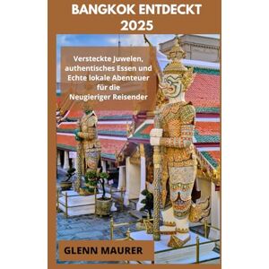 MAURER, GLENN BANGKOK ENTDECKT 2025: Versteckte Juwelen, authentisches Essen und Echte lokale Abenteuer für die Neugieriger Reisender MAURER, GLENN BANGKOK ENTDECKT 2025: Versteckte Juwelen, authentisches Essen und Echte lokale Abenteuer für die Neugieriger Reisender