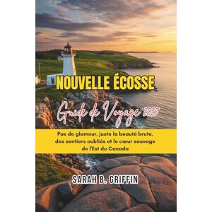 Griffin NOUVELLE ÉCOSSE GUIDE DE VOYAGE 2025: Pas de glamour, juste la beauté brute, des sentiers oubliés et le cœur sauvage de l'Est du Canada Griffin NOUVELLE ÉCOSSE GUIDE DE VOYAGE 2025: Pas de glamour, juste la beauté brute, des sentiers oubliés et le cœur sauvage de l'Est du Canada
