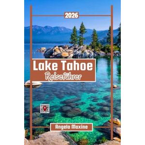 Maxine, Angela Lake Tahoe Reiseführer 2026: Karten, Beste Wanderwege, Strände, Orte für die Familie, lokale Gerichte und ganzjähriger Spaß für kleines Geld Maxine, Angela Lake Tahoe Reiseführer 2026: Karten, Beste Wanderwege, Strände, Orte für die Familie, lokale Gerichte und ganzjähriger Spaß für kleines Geld