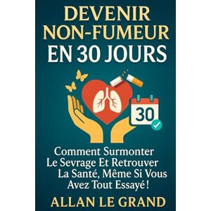 LE GRAND, ALLAN DEVENIR NON-FUMEUR EN 30 JOURS: Comment surmonter le sevrage et retrouver la santé, même si vous avez tout essayé ! (arret tabac) LE GRAND, ALLAN DEVENIR NON-FUMEUR EN 30 JOURS: Comment surmonter le sevrage et retrouver la santé, même si vous avez tout essayé ! (arret tabac)
