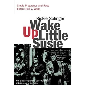 Solinger, Rickie Wake Up Little Susie: Single Pregnancy and Race Before Roe v. Wade Solinger, Rickie Wake Up Little Susie: Single Pregnancy and Race Before Roe v. Wade
