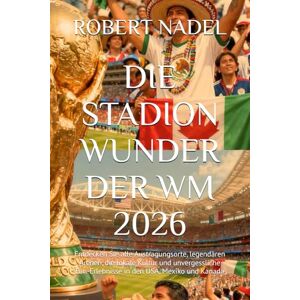 NADEL, ROBERT DIE STADION WUNDER DER WM 2026: Entdecken Sie alle Austragungsorte, legendären Arenen, die lokale Kultur und unvergessliche Fan-Erlebnisse in den USA, Mexiko und Kanada NADEL, ROBERT DIE STADION WUNDER DER WM 2026: Entdecken Sie alle Austragungsorte, legendären Arenen, die lokale Kultur und unvergessliche Fan-Erlebnisse in den USA, Mexiko und Kanada