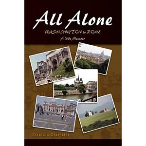Daly-Lipe, Patricia All Alone: WASHINGTON to ROME, A '60s Memoir Daly-Lipe, Patricia All Alone: WASHINGTON to ROME, A '60s Memoir