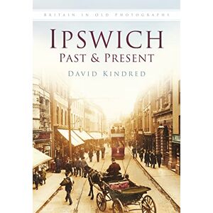 Kindred, David Ipswich Past & Present: Britain in Old Photographs Kindred, David Ipswich Past & Present: Britain in Old Photographs
