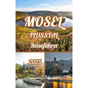 press, Ephraim MOSEL FLUSSTAL REISEFÜHRER 2025: Das Moseltal entdecken: Explorers Reiseführer 2025 zu Wein, Burgen und zeitlosem Charme press, Ephraim MOSEL FLUSSTAL REISEFÜHRER 2025: Das Moseltal entdecken: Explorers Reiseführer 2025 zu Wein, Burgen und zeitlosem Charme