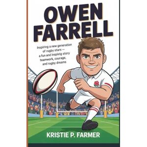 P. Farmer, Kristie OWEN FARRELL: Inspiring a New Generation of Rugby Stars A Fun and Inspiring Story of Teamwork, Courage, and Rugby Dreams P. Farmer, Kristie OWEN FARRELL: Inspiring a New Generation of Rugby Stars A Fun and Inspiring Story of Teamwork, Courage, and Rugby Dreams