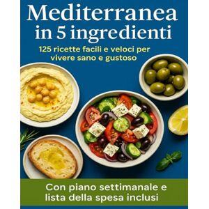 MARINO, ALESSANDRO MEDITERRANEA IN 5 INGREDIENTI: 125 RICETTE FACILI E VELOCI PER VIVERE SANO E GUSTOSO MARINO, ALESSANDRO MEDITERRANEA IN 5 INGREDIENTI: 125 RICETTE FACILI E VELOCI PER VIVERE SANO E GUSTOSO