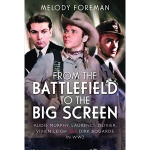 Melody Foreman From the Battlefield to the Big Screen: Audie Murphy, Laurence Olivier, Vivien Leigh and Dirk Bogarde in WW2: Famous Actors in the Second World War Melody Foreman From the Battlefield to the Big Screen: Audie Murphy, Laurence Olivier, Vivien Leigh and Dirk Bogarde in WW2: Famous Actors in the Second World War