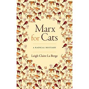 La Berge, Leigh Claire Marx for Cats: A Radical Bestiary La Berge, Leigh Claire Marx for Cats: A Radical Bestiary