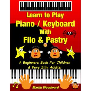 Woodward, Martin Learn to Play Piano / Keyboard With Filo & Pastry: A Beginners Book For Children & Very Silly Adults! Woodward, Martin Learn to Play Piano / Keyboard With Filo & Pastry: A Beginners Book For Children & Very Silly Adults!
