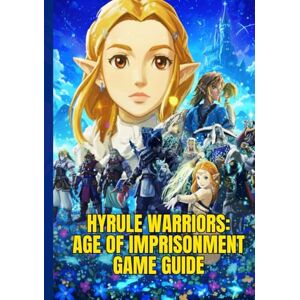 P. Cheeks, Sandy HYRULE WARRIORS: AGE OF IMPRISONMENT GAME GUIDE: A Step-By-Step Walkthrough To Conquer Missions, Unlock Heroes, And Dominate The Battlefield With Expert Combat Tips for Victory. P. Cheeks, Sandy HYRULE WARRIORS: AGE OF IMPRISONMENT GAME GUIDE: A Step-By-Step Walkthrough To Conquer Missions, Unlock Heroes, And Dominate The Battlefield With Expert Combat Tips for Victory.