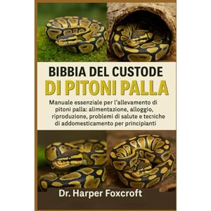 Foxcroft, Dr. Harper BIBBIA DEL CUSTODE DEI PITONI PALLA: Manuale essenziale per l'allevamento di pitoni palla: alimentazione, alloggio, riproduzione, problemi di salute e tecniche di addomesticamento per principianti Foxcroft, Dr. Harper BIBBIA DEL CUSTODE DEI PITONI PALLA: Manuale essenziale per l'allevamento di pitoni palla: alimentazione, alloggio, riproduzione, problemi di salute e tecniche di addomesticamento per principianti