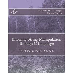 Bhattacharjee, Mr. Debajyoti Knowing String Manipulation Through C Language: (VOLUME #2-C-Series) Bhattacharjee, Mr. Debajyoti Knowing String Manipulation Through C Language: (VOLUME #2-C-Series)