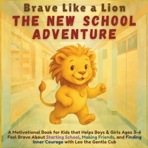 Publishing, Aria Capri Brave Like a Lion – The New School Adventure: A Motivational Story for Kids that Helps Boys & Girls Aged 3-6 About Starting School, Making Friends, and Finding Inner Courage with Leo the Gentle Cub Publishing, Aria Capri Brave Like a Lion – The New School Adventure: A Motivational Story for Kids that Helps Boys & Girls Aged 3-6 About Starting School, Making Friends, and Finding Inner Courage with Leo the Gentle Cub