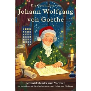 Caton, David Die Geschichte von Johann Wolfgang von Goethe – Adventskalender zum Vorlesen: 24 inspirierende Geschichten aus dem Leben des Dichters Caton, David Die Geschichte von Johann Wolfgang von Goethe – Adventskalender zum Vorlesen: 24 inspirierende Geschichten aus dem Leben des Dichters