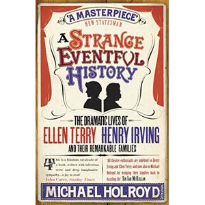 Holroyd, Michael A Strange Eventful History: The Dramatic Lives of Ellen Terry, Henry Irving and their Remarkable Families Holroyd, Michael A Strange Eventful History: The Dramatic Lives of Ellen Terry, Henry Irving and their Remarkable Families