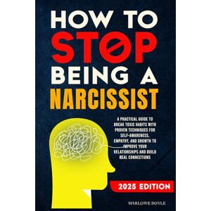 Doyle, Marlowe How to Stop Being a Narcissist: A Practical Guide to Break Toxic Habits with Proven Techniques for Self-Awareness, Empathy, and Growth to Improve Your Relationships and Build Real Connections Doyle, Marlowe How to Stop Being a Narcissist: A Practical Guide to Break Toxic Habits with Proven Techniques for Self-Awareness, Empathy, and Growth to Improve Your Relationships and Build Real Connections