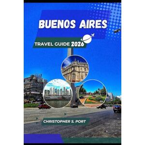 S. Port, Christopher BUENOS AIRES TRAVEL GUIDE 2026: From Tango Nights to Café Culture—Experience Argentina Like a Local S. Port, Christopher BUENOS AIRES TRAVEL GUIDE 2026: From Tango Nights to Café Culture—Experience Argentina Like a Local