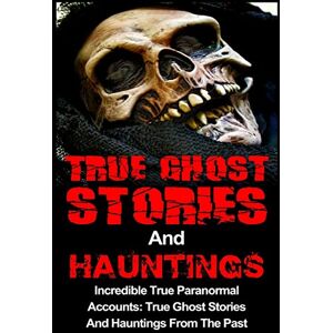 Kennedy, Travis S True Ghost Stories And Hauntings: Incredible True Paranormal Accounts: True Ghost Stories And Hauntings From The Past: Volume 3 Kennedy, Travis S True Ghost Stories And Hauntings: Incredible True Paranormal Accounts: True Ghost Stories And Hauntings From The Past: Volume 3