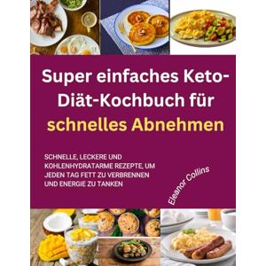 Collins, Eleanor Super einfaches Keto-Diät-Kochbuch für schnelles Abnehmen: Schnelle, leckere und kohlenhydratarme Rezepte, um jeden Tag Fett zu verbrennen und Energie zu tanken Collins, Eleanor Super einfaches Keto-Diät-Kochbuch für schnelles Abnehmen: Schnelle, leckere und kohlenhydratarme Rezepte, um jeden Tag Fett zu verbrennen und Energie zu tanken