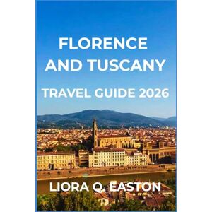 Q. EASTON, LIORA FLORENCE AND TUSCANY TRAVEL GUIDE 2026: Explore Renaissance Splendor, Charming Villages, Scenic Countryside, and Timeless Tuscan Culture Q. EASTON, LIORA FLORENCE AND TUSCANY TRAVEL GUIDE 2026: Explore Renaissance Splendor, Charming Villages, Scenic Countryside, and Timeless Tuscan Culture
