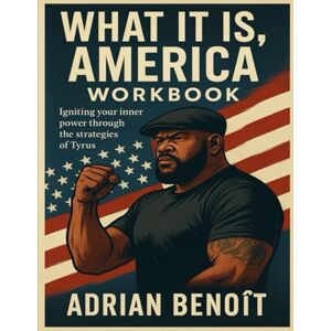 Benoît, Adrian What It Is, America Workbook: Igniting your inner power through the strategies of Tyrus Benoît, Adrian What It Is, America Workbook: Igniting your inner power through the strategies of Tyrus
