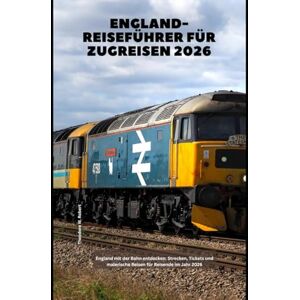 Robert, Theodore W. England-Reiseführer für Zugreisen 2026: England mit der Bahn entdecken: Strecken, Tickets und malerische Reisen für Reisende im Jahr 2026 (Train Travel Guide) Robert, Theodore W. England-Reiseführer für Zugreisen 2026: England mit der Bahn entdecken: Strecken, Tickets und malerische Reisen für Reisende im Jahr 2026 (Train Travel Guide)