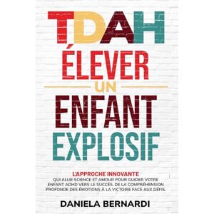 Bernardi, Daniela TDAH, Élever un Enfant Explosif: De la compréhension profonde des émotions à la victoire face aux défis. L'approche innovante qui allie science et amour pour guider votre enfant TDAH vers le succès. Bernardi, Daniela TDAH, Élever un Enfant Explosif: De la compréhension profonde des émotions à la victoire face aux défis. L'approche innovante qui allie science et amour pour guider votre enfant TDAH vers le succès.