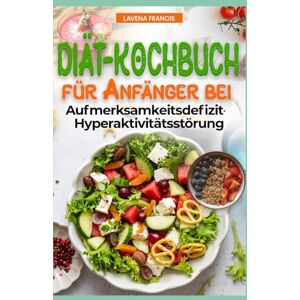 Francis, Lavena DIÄT-KOCHBUCH FÜR ANFÄNGER BEI AUFMERKSAMKEITSDEFIZIT HYPERAKTIVITÄTSSTÖRUNG: Familienbasierte ADHS-Ernährung mit Speiseplan zur Verbesserung von Konzentration, Ruhe, Gedächtnis und Lernfähigkeit Francis, Lavena DIÄT-KOCHBUCH FÜR ANFÄNGER BEI AUFMERKSAMKEITSDEFIZIT HYPERAKTIVITÄTSSTÖRUNG: Familienbasierte ADHS-Ernährung mit Speiseplan zur Verbesserung von Konzentration, Ruhe, Gedächtnis und Lernfähigkeit