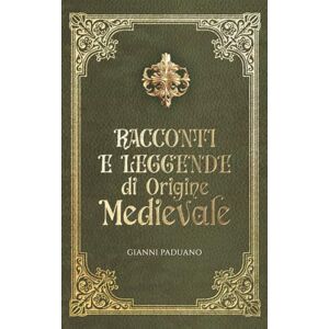 Paduano, Gianni Racconti e leggende di origine medievale: fiabe e leggende per adulti e ragazzi Paduano, Gianni Racconti e leggende di origine medievale: fiabe e leggende per adulti e ragazzi