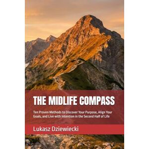 Dziewiecki, Lukasz THE MIDLIFE COMPASS: Ten Proven Methods to Discover Your Purpose, Align Your Goals, and Live with Intention in the Second Half of Life Dziewiecki, Lukasz THE MIDLIFE COMPASS: Ten Proven Methods to Discover Your Purpose, Align Your Goals, and Live with Intention in the Second Half of Life